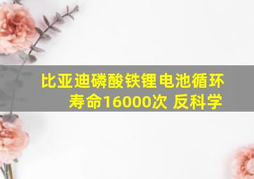 比亚迪磷酸铁锂电池循环寿命16000次 反科学